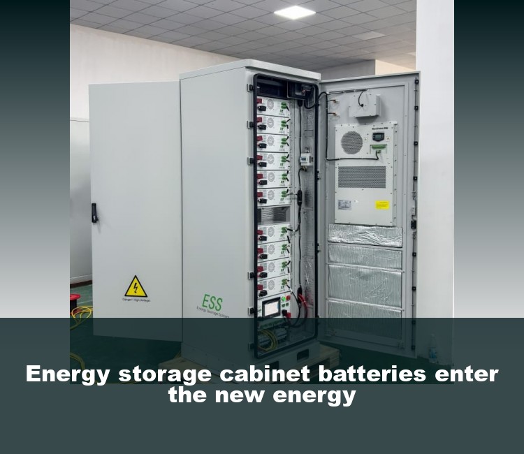 Energy storage cabinet batteries enter the new energy