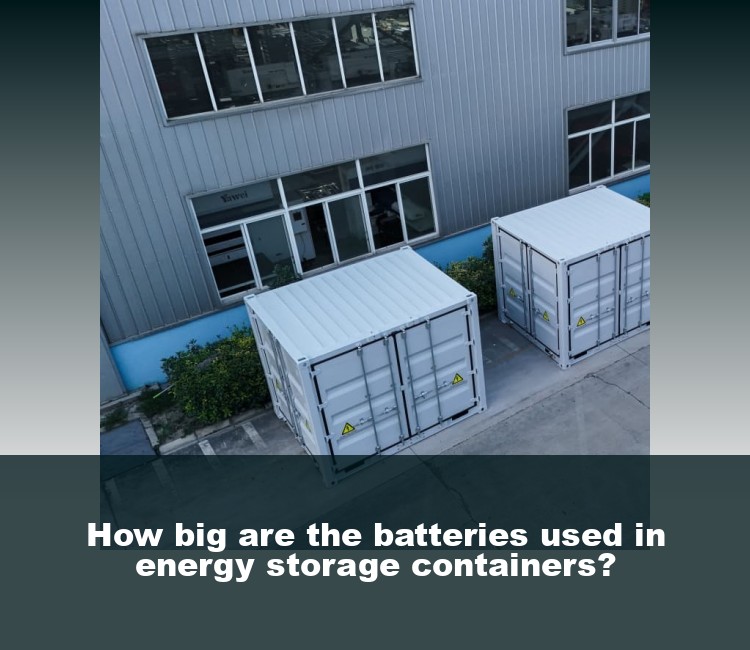 How big are the batteries used in energy storage containers?