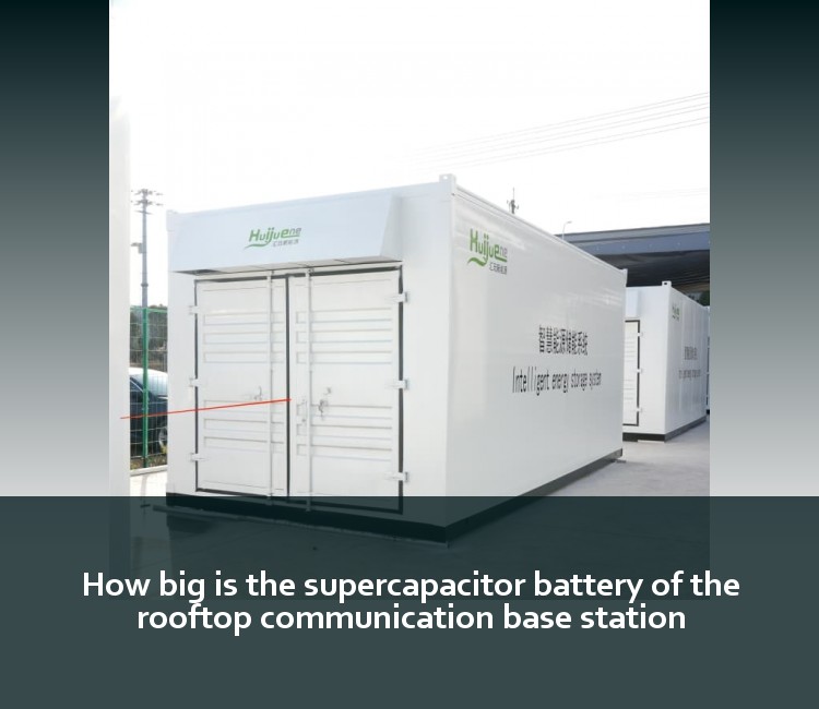 How big is the supercapacitor battery of the rooftop communication base station