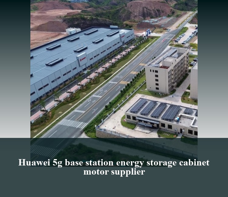 Huawei 5g base station energy storage cabinet motor supplier
