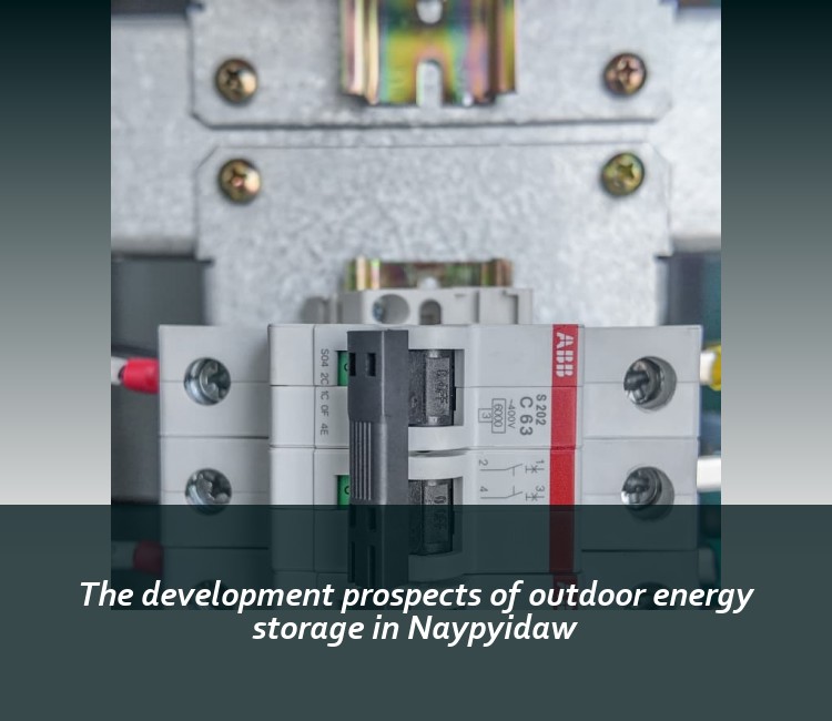 The development prospects of outdoor energy storage in Naypyidaw