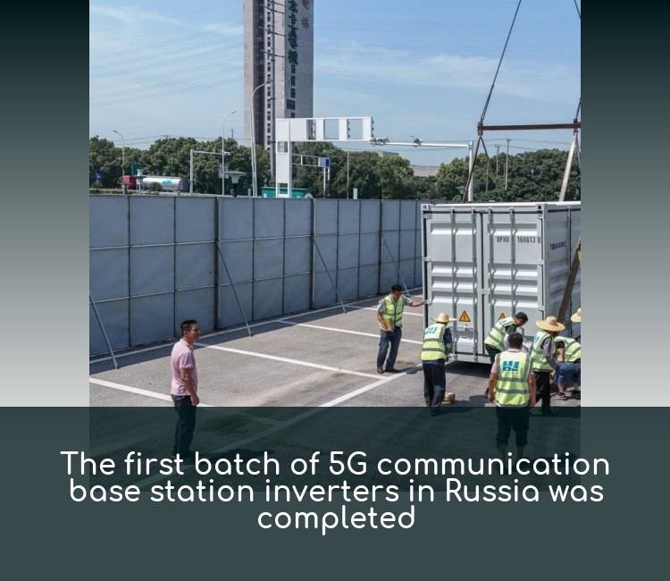 The first batch of 5G communication base station inverters in Russia was completed