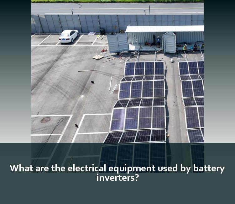What are the electrical equipment used by battery inverters?