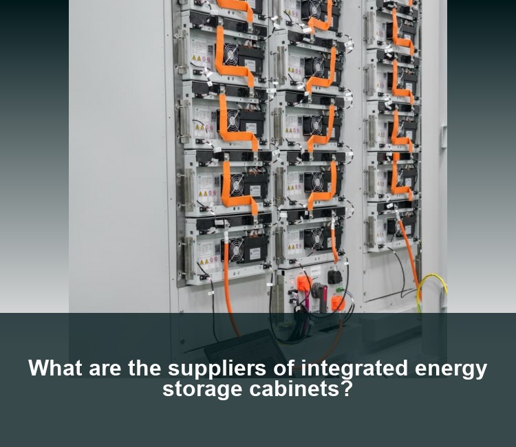 What are the suppliers of integrated energy storage cabinets?