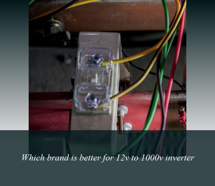 Which brand is better for 12v to 1000v inverter